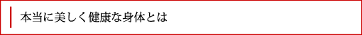 本当に美しく健康な身体とは