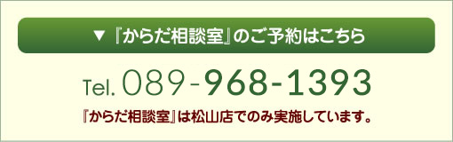 『からだ相談室』のご予約はこちら
Tel.089-968-1393
『からだ相談室』は松山店でのみ実施しています。
