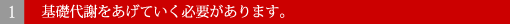 1.基礎代謝をあげていく必要があります。