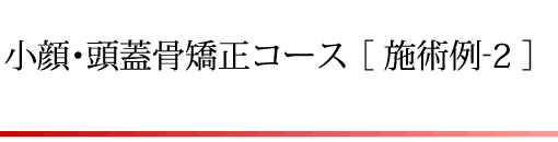 小顔・頭蓋骨矯正コース[施術例-2]