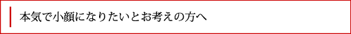 本気で小顔になりたいとお考えの方へ