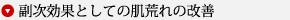▼● 副次効果としての肌荒れの改善