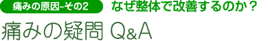 痛みの原因 - その2　なぜ整体で改善するのか？
痛みの疑問Ｑ＆Ａ