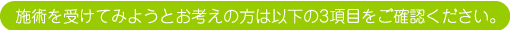 施術を受けてみようとお考えの方は以下の3項目をご確認ください。