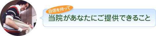 自信を持って当院があなたにご提供できること