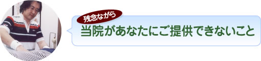 残念ながら当院があなたにご提供できないこと